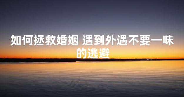 如何拯救婚姻 遇到外遇不要一味的逃避